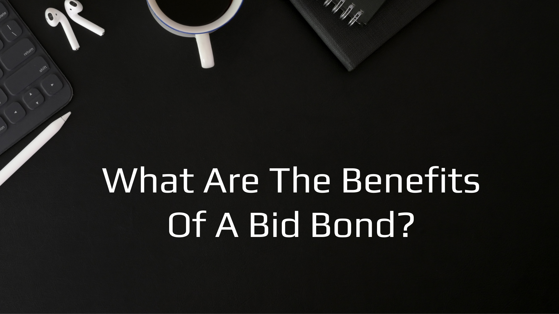 bid bond - What are the benefits of having a bid bond - black workspace